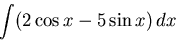 \begin{displaymath}
\int ( 2 \cos x - 5 \sin x ) \, dx
\end{displaymath}